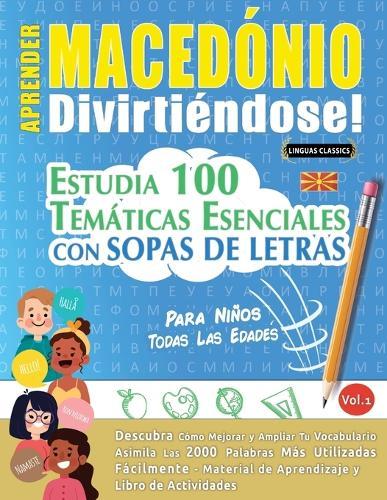 Aprender Macedónio Divirtiéndose! - Para Niños: Todas Las Edades - Estudia 100 Temáticas Esenciales Con Sopas de Letras - Vol.1