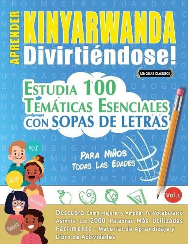 Aprender Kinyarwanda Divirtiéndose! - Para Niños: Todas Las Edades - Estudia 100 Temáticas Esenciales Con Sopas de Letras - Vol.1