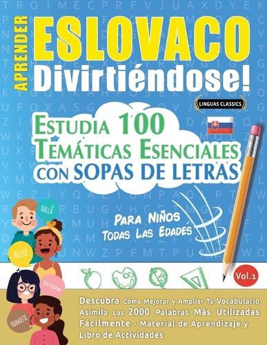 Aprender Eslovaco Divirtiéndose! - Para Niños: Todas Las Edades - Estudia 100 Temáticas Esenciales Con Sopas de Letras - Vol.1