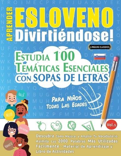 Aprender Esloveno Divirtiéndose! - Para Niños: Todas Las Edades - Estudia 100 Temáticas Esenciales Con Sopas de Letras - Vol.1
