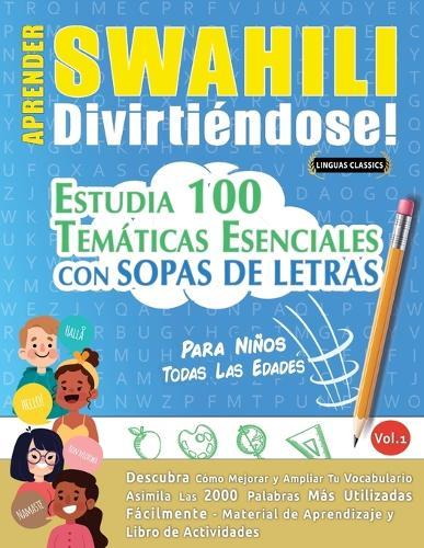 Aprender Swahili Divirtiéndose! - Para Niños: Todas Las Edades - Estudia 100 Temáticas Esenciales Con Sopas de Letras - Vol.1