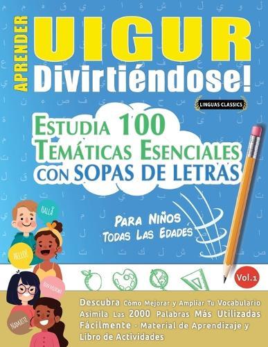 Aprender Uigur Divirtiéndose! - Para Niños: Todas Las Edades - Estudia 100 Temáticas Esenciales Con Sopas de Letras - Vol.1
