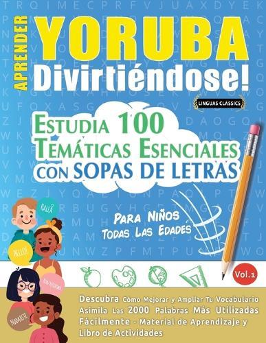 Aprender Yoruba Divirtiéndose! - Para Niños: Todas Las Edades - Estudia 100 Temáticas Esenciales Con Sopas de Letras - Vol.1