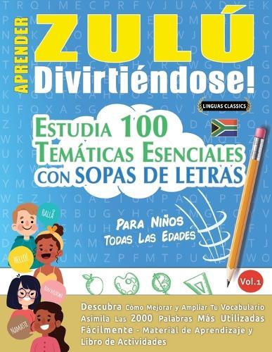 Aprender Zulú Divirtiéndose! - Para Niños: Todas Las Edades - Estudia 100 Temáticas Esenciales Con Sopas de Letras - Vol.1