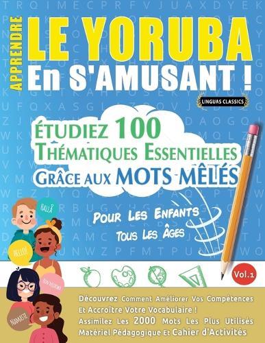 Apprendre Le Yoruba En s'Amusant - Pour Les Enfants: Tous Les Âges - Étudiez 100 Thématiques Essentielles Grâce Aux Mots Mêlés - Vol.1