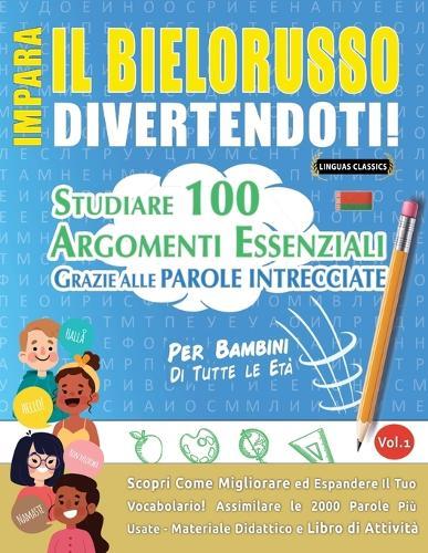 Impara Il Bielorusso Divertendoti! - Per Bambini: Di Tutte Le Età - Studiare 100 Argomenti Essenziali Grazie Alle Parole Intrecciate