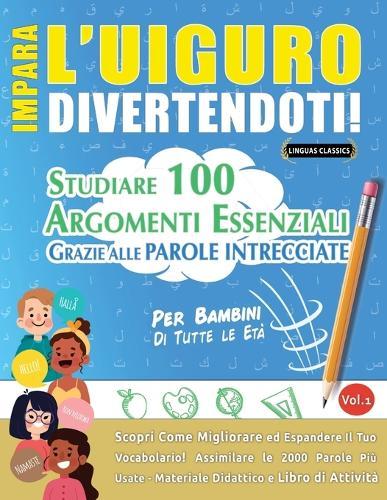Impara l'Uiguro Divertendoti! - Per Bambini: Di Tutte Le Età - Studiare 100 Argomenti Essenziali Grazie Alle Parole Intrecciate