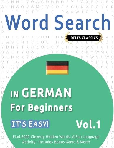 Word Search in German for Beginners - It's Easy! Vol.1 - Delta Classics - Find 2000 Cleverly Hidden Words: A Fun Language Activity - Includes Bonus Game & More!