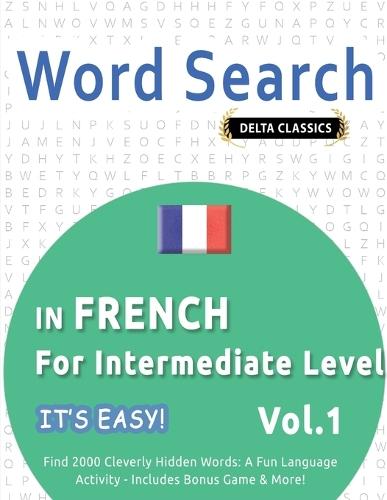 Word Search in French for Intermediate Level - It's Easy! Vol.1 - Delta Classics - Find 2000 Cleverly Hidden Words: A Fun Language Activity - Includes Bonus Game & More!