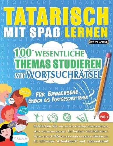 Tatarisch Mit Spaß Lernen - Für Erwachsene: Einfach Bis Fortgeschrittener - 100 Wesentliche Themas Studieren Mit Wortsuchrätsel - Vol.1