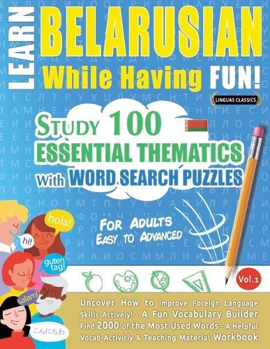 Learn Belarusian While Having Fun! - For Adults: Easy to Advanced - Study 100 Essential Thematics with Word Search Puzzles - Vol.1