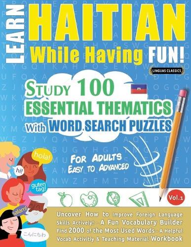 Learn Haitian While Having Fun! - For Adults: Easy to Advanced - Study 100 Essential Thematics with Word Search Puzzles - Vol.1