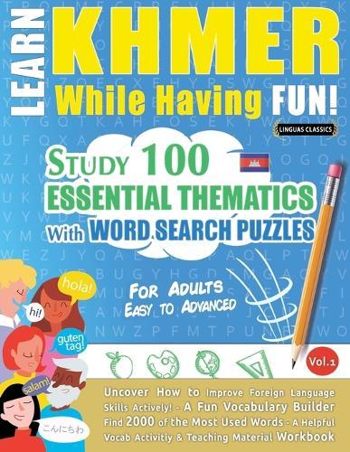 Learn Khmer While Having Fun! - For Adults: Easy to Advanced - Study 100 Essential Thematics with Word Search Puzzles - Vol.1