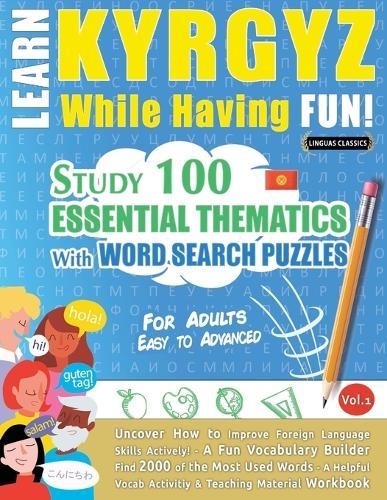 Learn Kyrgyz While Having Fun! - For Adults: Easy to Advanced - Study 100 Essential Thematics with Word Search Puzzles - Vol.1