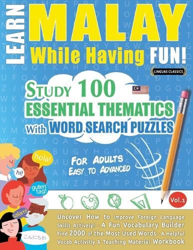 Learn Malay While Having Fun! - For Adults: Easy to Advanced - Study 100 Essential Thematics with Word Search Puzzles - Vol.1