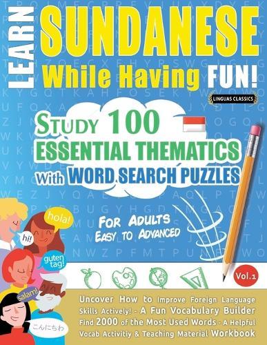 Learn Sundanese While Having Fun! - For Adults: Easy to Advanced - Study 100 Essential Thematics with Word Search Puzzles - Vol.1