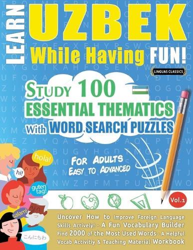 Learn Uzbek While Having Fun! - For Adults: Easy to Advanced - Study 100 Essential Thematics with Word Search Puzzles - Vol.1