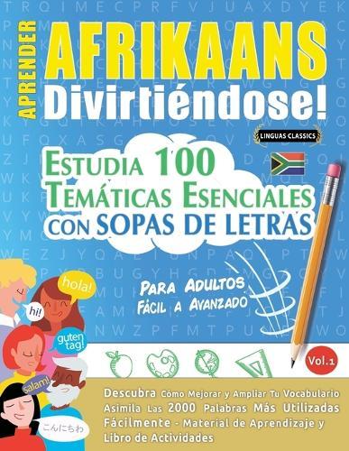 Aprender Afrikaans Divirtiéndose! - Para Adultos: Fácil a Avanzado - Estudia 100 Temáticas Esenciales Con Sopas de Letras - Vol.1
