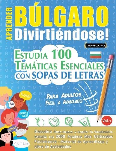 Aprender Búlgaro Divirtiéndose! - Para Adultos: Fácil a Avanzado - Estudia 100 Temáticas Esenciales Con Sopas de Letras - Vol.1
