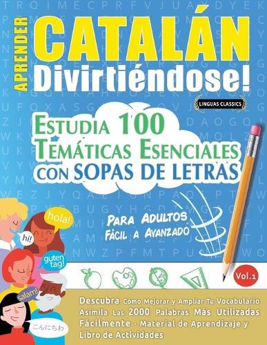 Aprender Catalán Divirtiéndose! - Para Adultos: Fácil a Avanzado - Estudia 100 Temáticas Esenciales Con Sopas de Letras - Vol.1