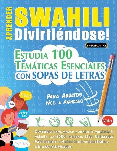 Aprender Swahili Divirtiéndose! - Para Adultos: Fácil a Avanzado - Estudia 100 Temáticas Esenciales Con Sopas de Letras - Vol.1