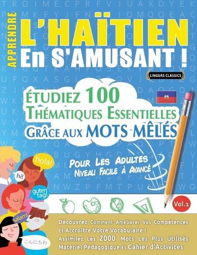 Apprendre l'Haïtien En s'Amusant - Pour Les Adultes: Niveau Facile À Avancé - Étudiez 100 Thématiques Essentielles Grâce Aux Mots Mêlés - Vol.1