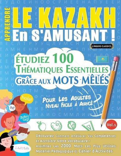 Apprendre Le Kazakh En s'Amusant - Pour Les Adultes: Niveau Facile À Avancé - Étudiez 100 Thématiques Essentielles Grâce Aux Mots Mêlés - Vol.1
