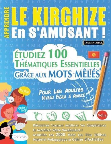 Apprendre Le Kirghize En s'Amusant - Pour Les Adultes: Niveau Facile À Avancé - Étudiez 100 Thématiques Essentielles Grâce Aux Mots Mêlés - Vol.1