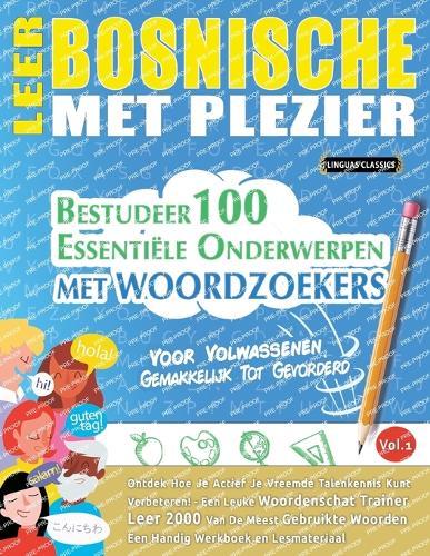 Leer Bosnische Met Plezier - Voor Volwassenen: Gemakkelijk Tot Gevorderd - Bestudeer 100 Essentiële Onderwerpen Met Woordzoekers - Vol.1
