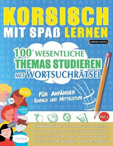 Korsisch Mit Spaß Lernen - Für Anfänger: Einfach Und Mittelstufe - 100 Wesentliche Themas Studieren Mit Wortsuchrätsel - Vol.1