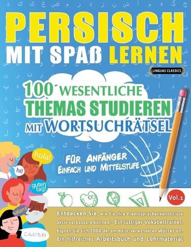 Persisch Mit Spaß Lernen - Für Anfänger: Einfach Und Mittelstufe - 100 Wesentliche Themas Studieren Mit Wortsuchrätsel - Vol.1