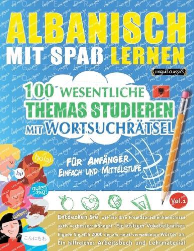 Albanisch Mit Spaß Lernen - Für Anfänger: Einfach Und Mittelstufe - 100 Wesentliche Themas Studieren Mit Wortsuchrätsel - Vol.1