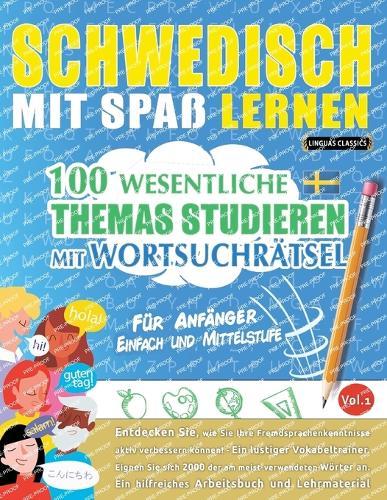 Schwedisch Mit Spaß Lernen - Für Anfänger: Einfach Und Mittelstufe - 100 Wesentliche Themas Studieren Mit Wortsuchrätsel - Vol.1