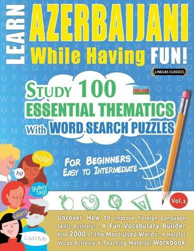 Learn Azerbaijani While Having Fun! - For Beginners: Easy to Intermediate - Study 100 Essential Thematics with Word Search Puzzles - Vol.1