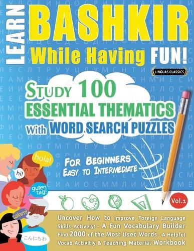 Learn Bashkir While Having Fun! - For Beginners: Easy to Intermediate - Study 100 Essential Thematics with Word Search Puzzles - Vol.1