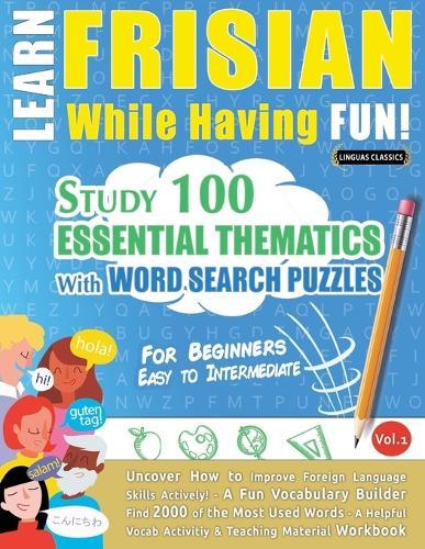 Learn Frisian While Having Fun! - For Beginners: Easy to Intermediate - Study 100 Essential Thematics with Word Search Puzzles - Vol.1