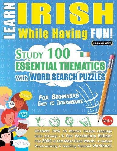 Learn Irish While Having Fun! - For Beginners: Easy to Intermediate - Study 100 Essential Thematics with Word Search Puzzles - Vol.1