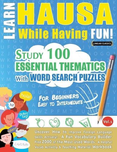Learn Hausa While Having Fun! - For Beginners: Easy to Intermediate - Study 100 Essential Thematics with Word Search Puzzles - Vol.1