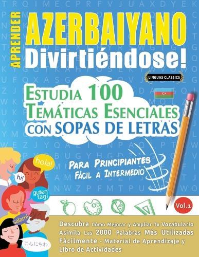 Aprender Azerbaiyano Divirtiéndose! - Para Principiantes: Fácil a Intermedio - Estudia 100 Temáticas Esenciales Con Sopas de Letras - Vol.1