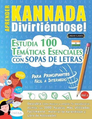 Aprender Kannada Divirtiéndose! - Para Principiantes: Fácil a Intermedio - Estudia 100 Temáticas Esenciales Con Sopas de Letras - Vol.1