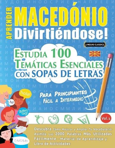 Aprender Macedónio Divirtiéndose! - Para Principiantes: Fácil a Intermedio - Estudia 100 Temáticas Esenciales Con Sopas de Letras - Vol.1