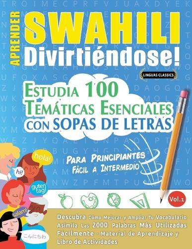 Aprender Swahili Divirtiéndose! - Para Principiantes: Fácil a Intermedio - Estudia 100 Temáticas Esenciales Con Sopas de Letras - Vol.1
