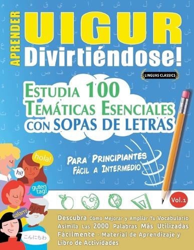 Aprender Uigur Divirtiéndose! - Para Principiantes: Fácil a Intermedio - Estudia 100 Temáticas Esenciales Con Sopas de Letras - Vol.1