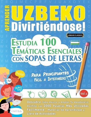 Aprender Uzbeko Divirtiéndose! - Para Principiantes: Fácil a Intermedio - Estudia 100 Temáticas Esenciales Con Sopas de Letras - Vol.1