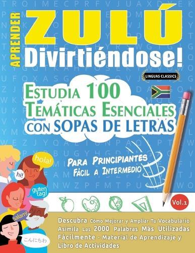 Aprender Zulú Divirtiéndose! - Para Principiantes: Fácil a Intermedio - Estudia 100 Temáticas Esenciales Con Sopas de Letras - Vol.1