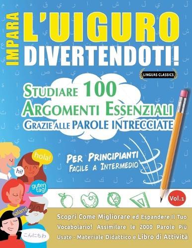 Impara l'Uiguro Divertendoti! - Per Principianti: Facile a Intermedio - Studiare 100 Argomenti Essenziali Grazie Alle Parole Intrecciate