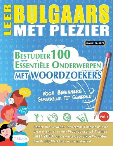 Leer Bulgaars Met Plezier - Voor Beginners: Gemakkelijk Tot Gemiddeld - Bestudeer 100 Essentiële Onderwerpen Met Woordzoekers - Vol.1