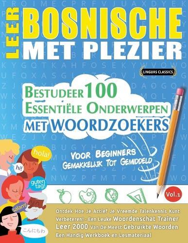 Leer Bosnische Met Plezier - Voor Beginners: Gemakkelijk Tot Gemiddeld - Bestudeer 100 Essentiële Onderwerpen Met Woordzoekers - Vol.1