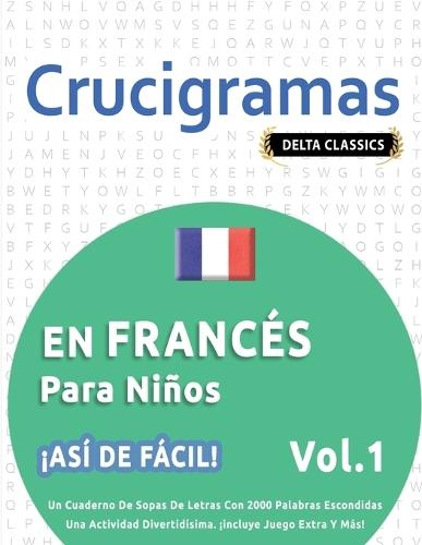 Crucigramas En Francés Para Niños - ¡Así de Fácil! - Vol.1 - Delta Classics - Un Cuaderno de Sopas de Letras Con 2000 Palabras Escondidas - Una Actividad Divertidísima. ¡Incluye Juego Extra Y Más!