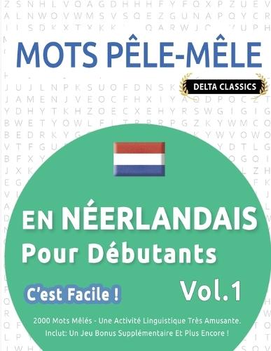 Mots Pêle-Mêle En Néerlandais Pour Débutants - c'Est Facile ! - Vol.1 - Delta Classics - 2000 Mots Mêlés - Une Activité Linguistique Très Amusante - Inclut: Un Jeu Bonus Supplémentaire Et Plus Encore !